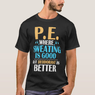 P.E. Where Sweating Is Good But Deodorant Is Bette T-Shirt