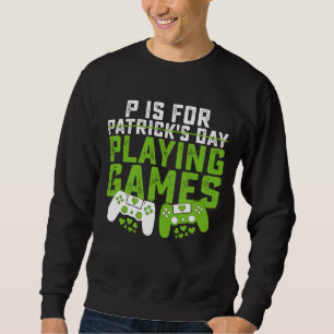 P Is For Playing Games Gamer Gaming St Patrick's Sweatshirt