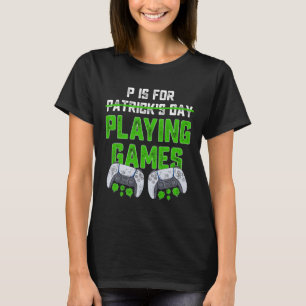 P Is For Playing Games St Patricks Day Fun Gamer B T-Shirt
