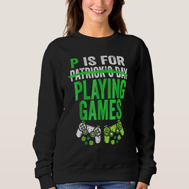 P Is For Playing Video Games Boys St Patricks Day  Sweatshirt (Front)