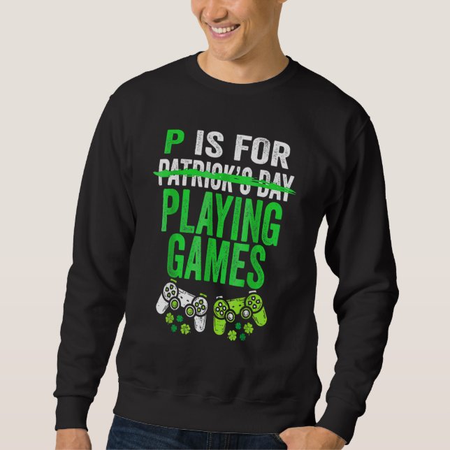 P Is For Playing Video Games Boys St Patricks Day  Sweatshirt (Front)