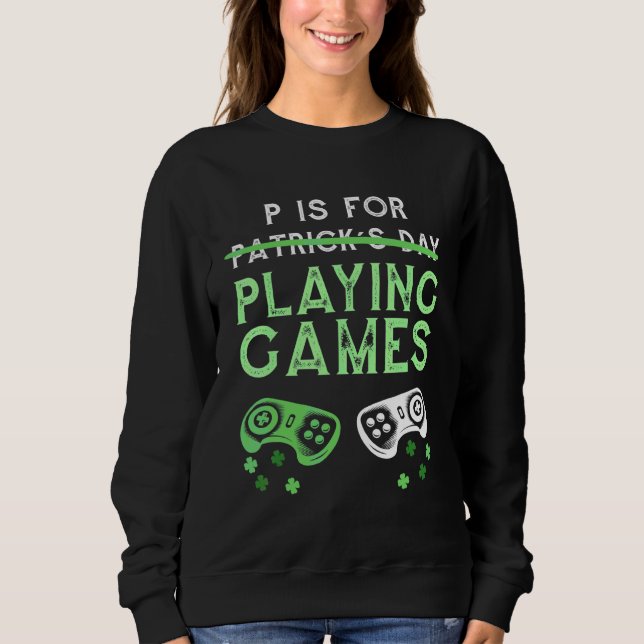P Is For Playing Video Games St Patricks Day For G Sweatshirt (Front)