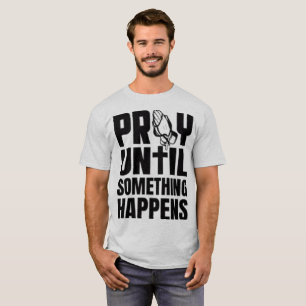 P.R.A.Y. Until Something Happens Inspirational T-Shirt