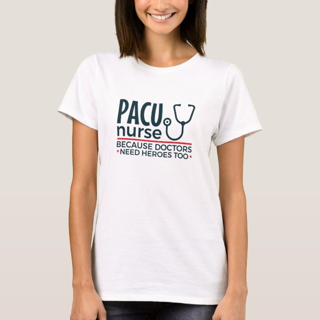 PACU Nurse Because Doctors Need Heroes Too T-Shirt (Front)