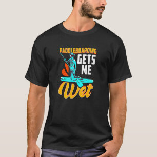 Paddleboard Paddleboarder Paddleboarding Gets Me W T-Shirt