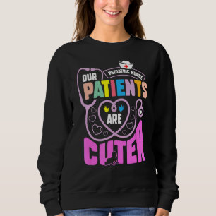 Paediatrics Nurse Our Patients Are Cuter For Peds Sweatshirt