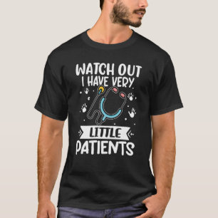 Paediatrics Watch Out I Have Very Little Patients T-Shirt