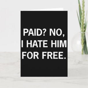 Paid No I Hate Him For Free - Funny Sarcasm  Card