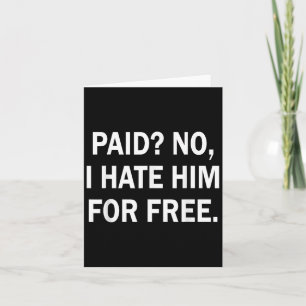 Paid No I Hate Him For - Funny Sarcasm Card