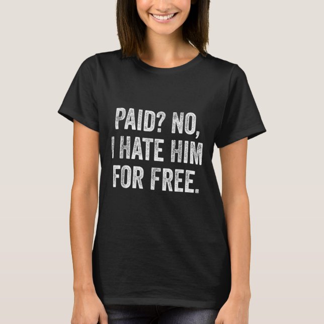 Paid No I Hate Him For Funny Sarcasm Quote  T-Shirt (Front)