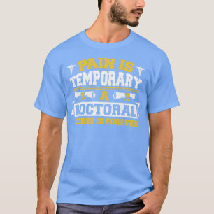 Pain Is Temporary A Doctoral Degree Is Forever  T-Shirt
