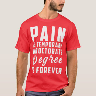 Pain Is Temporary a Doctorate Degree is Forever Gr T-Shirt