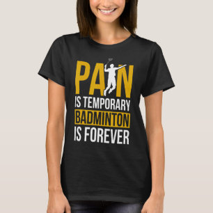 Pain Is Temporary Badminton Is Forever Badminton P T-Shirt
