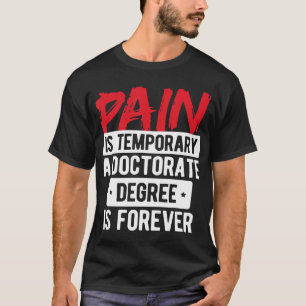 Pain Is Temporary Doctorate Degree Is Forever PhD  T-Shirt