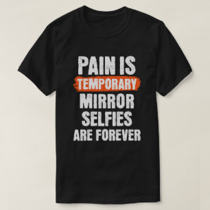 Pain is temporary. Mirror selfies are forever. T-Shirt