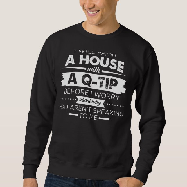 Paint A House With A Q Tip Sweatshirt (Front)