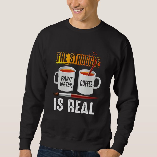 Paint Water Coffee Artist Problems The Struggle 's Sweatshirt (Front)