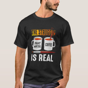 Paint Water Coffee Artist Problems The Struggle 's T-Shirt