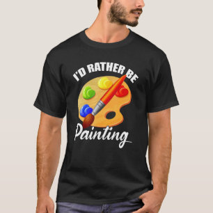 Painter Artist I'd Rather Be Painting Colourful Pa T-Shirt