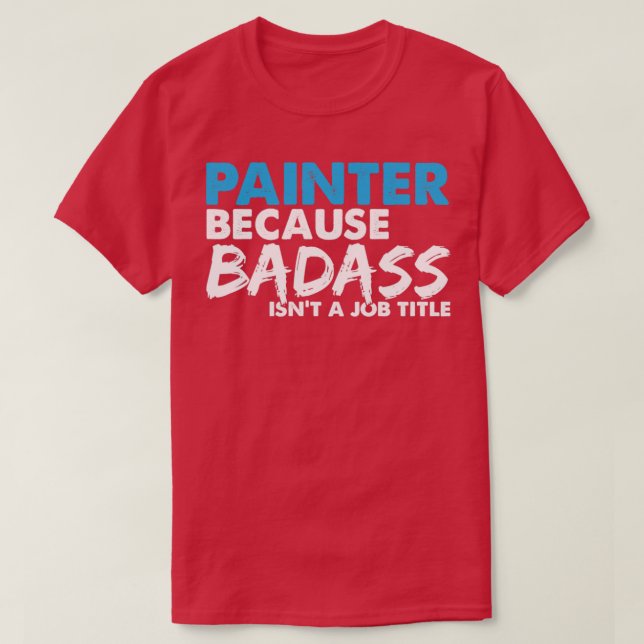 Painter because badass isnt a job title T-Shirt (Design Front)