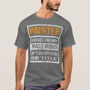 Painter Because Miracle Worker Funny Men Women T-Shirt