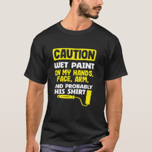 Painter Caution Wet Paint On My Hands T-Shirt