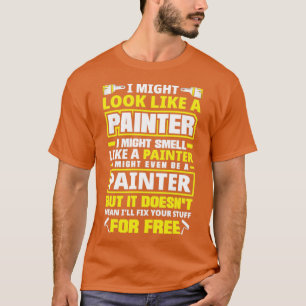 Painter Painting I Might Look Like A Painter T-Shirt