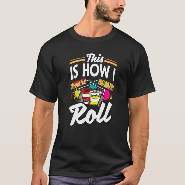 Painter Painting This Is How I Roll T-Shirt (Front)