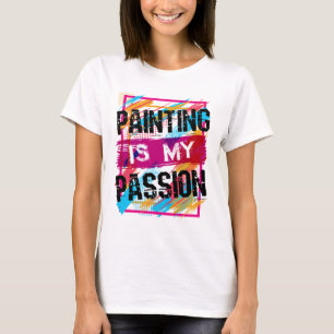 Painting Is My Passion Artist Painter Art T-Shirt