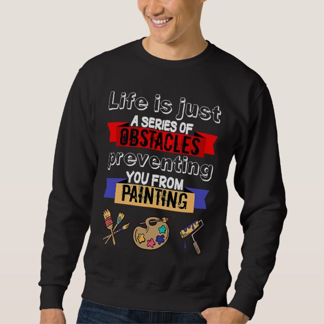 Painting Life Is A Series Of Obstacles  Painter Sweatshirt (Front)