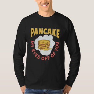 Pancake My Eyes Off Of You Breakfast Pancake T-Shirt