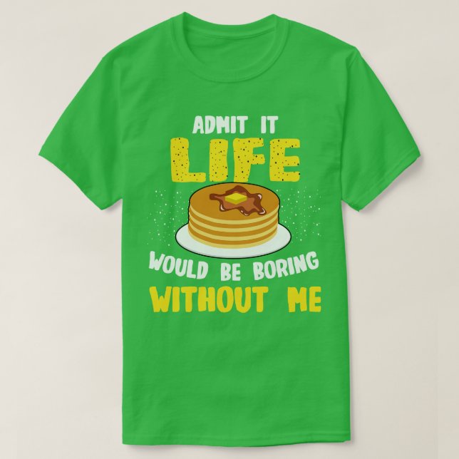 Pancakes Lover Admit It Life Would Be Boring Witho T-Shirt (Design Front)