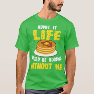 Pancakes Lover Admit It Life Would Be Boring Witho T-Shirt