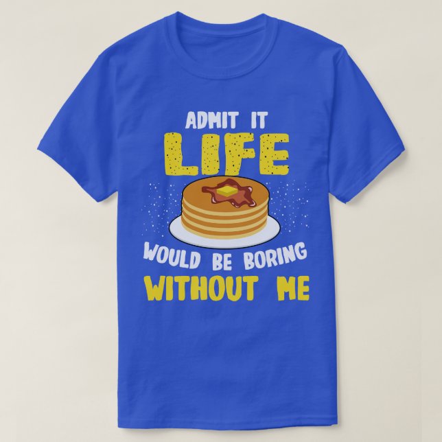 Pancakes Lover Admit It Life Would Be Boring Witho T-Shirt (Design Front)