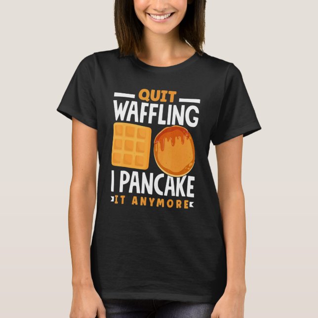 Pankecake Maker Breakfast Pancake Day Quit Wafflin T-Shirt (Front)
