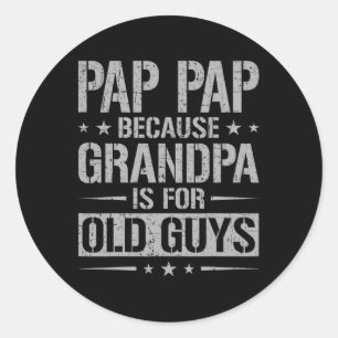 Pap Pap Because Grandpa Is For Old Guys Father&#  Classic Round Sticker