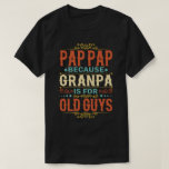 Pap Pap Because Grandpa is for Old Guys Funny Gift T-Shirt<br><div class="desc">Get this funny saying outfit for your special proud grandpa from granddaughter, grandson, grandchildren, on father's day or christmas, grandparents day, or any other Occasion. show how much grandad is loved and appreciated. A retro and vintage design to show your granddad that he's the coolest and world's best grandfather in...</div>