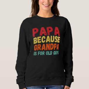 Papa Because Grandpa Is For Old Guys 3 Sweatshirt