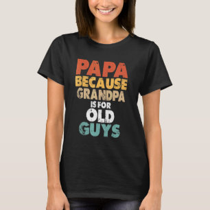 Papa Because Grandpa Is For Old Guys Dad Grant T-Shirt