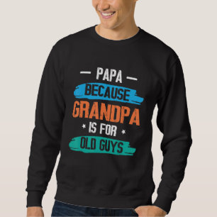 Papa Because Grandpa Is For Old Guys Happy Day To  Sweatshirt