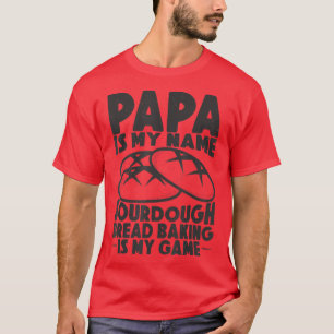 Papa Is My Name Sourdough Baking Is My Game Bread T-Shirt