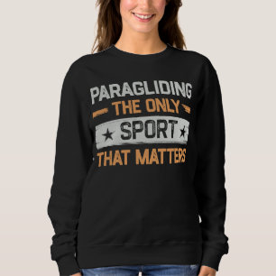 Paragliding the Only Sport That Matters Paraglider Sweatshirt