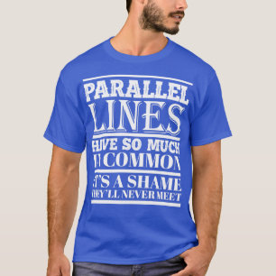 Parallel lines have so much in common Funny cool f T-Shirt