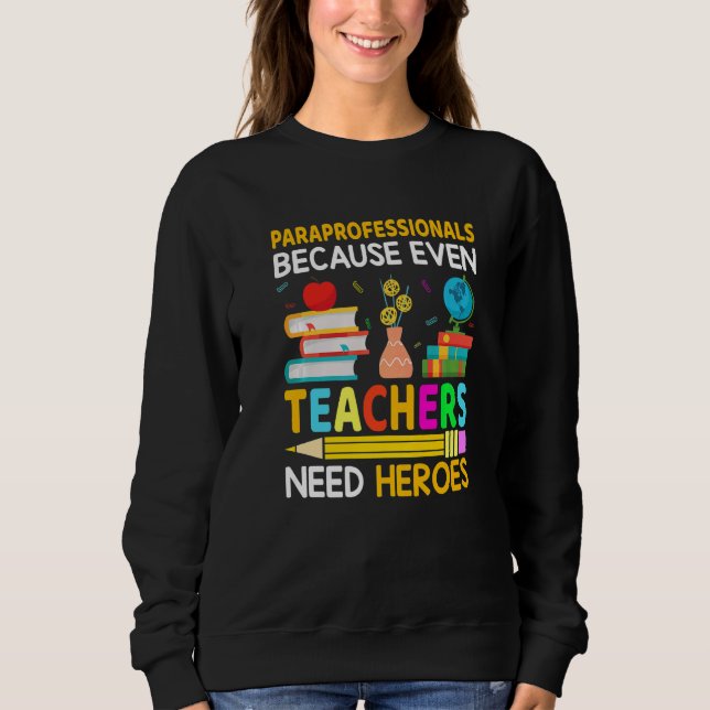 Paraprofessionals Because Even Teachers Need Heroe Sweatshirt (Front)