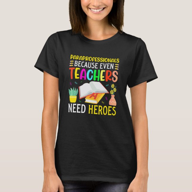 Paraprofessionals Because Even Teachers Need Heroe T-Shirt (Front)