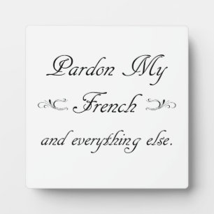 "Pardon My French and everything else." Plaque