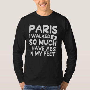 Paris I Walked So Much I Have Abs In My Feet Frenc T-Shirt