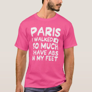 Paris I Walked So Much I Have Abs In My Feet Frenc T-Shirt