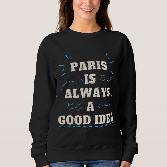 Paris  Paris Is Always A Good Idea Paris Is For Sweatshirt (Front)