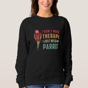 Parrot Bird I Don't Need Therapy Animal Parrots Sweatshirt